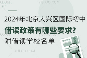 2024年北京大兴区国际初中借读政策有哪些要求？附借读学校名单