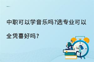 中职可以学音乐专业吗?选专业可以全凭喜好吗?