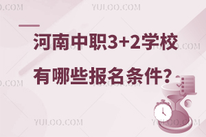 河南中职3+2学校有哪些报名条件？