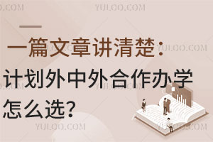 一篇文章讲清楚：计划外中外合作办学怎么选？