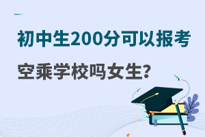 初中生中考200分可以报考四川空乘学校吗?答案在这里！