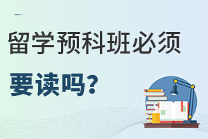 留学预科班必须要读吗？