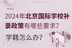 2024年北京国际学校补录政策有哪些要求？补录学生的学籍怎么办？