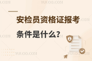 安检员资格证报考条件是什么?报考必看！