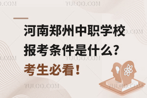 河南郑州中职学校报考条件是什么?考生必看！