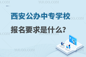 西安公办中专学校报名要求是什么？