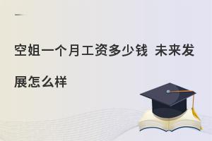 空姐一个月工资多少钱?未来发展怎么样?