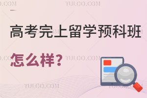 高考完上留学预科班怎么样？国内哪些大学有预科班？