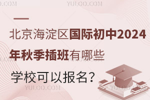 北京海淀区国际初中2024年秋季插班有哪些学校可以报名？