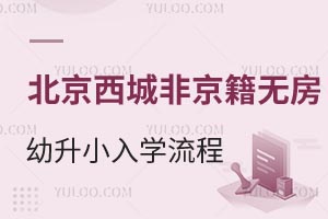 北京西城区非京籍无房幼升小入学流程盘点！附入学条件、学校推荐等信息