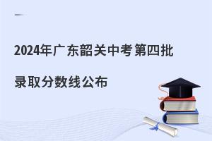 2024年广东韶关中考第四批录取分数线公布