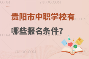 贵阳市中职学校有哪些报名条件？