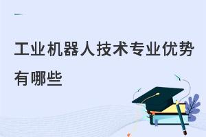 中职工业机器人技术专业优势有哪些?一文解答！