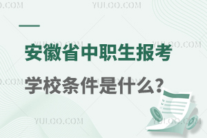 安徽省中职生报考学校条件是什么？