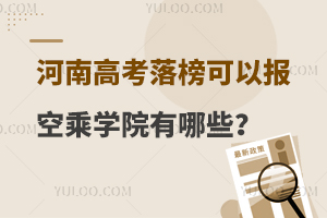 河南高考落榜可以报的空乘学院有哪些?考生速看！