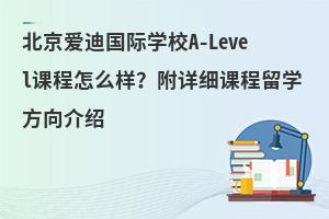 北京爱迪国际学校A-Level课程怎么样？附详细课程留学方向介绍