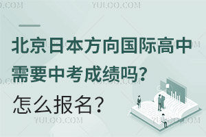 北京日本方向国际高中需要中考成绩吗？怎么报名？