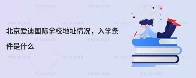 北京爱迪国际学校地址情况，入学条件是什么