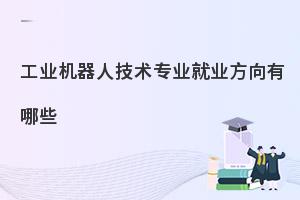 中职工业机器人技术专业就业方向有哪些?学长整理!