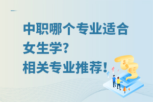 中职哪个专业适合女生学?相关专业推荐！